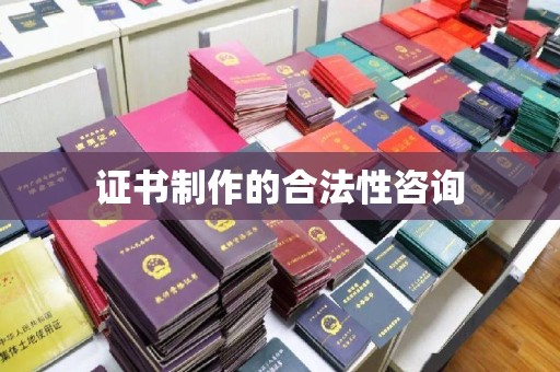 湖内证书制作的合法性咨询