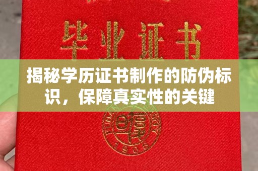 湖内揭秘学历证书制作的防伪标识，保障真实性的关键