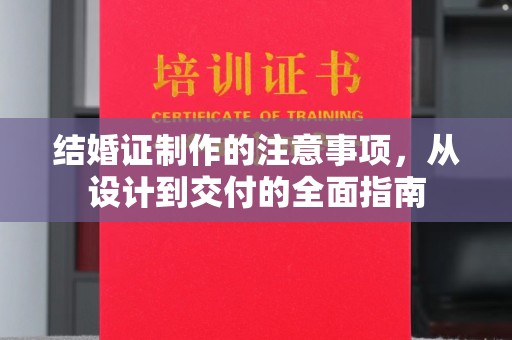 湖内结婚证制作的注意事项，从设计到交付的全面指南