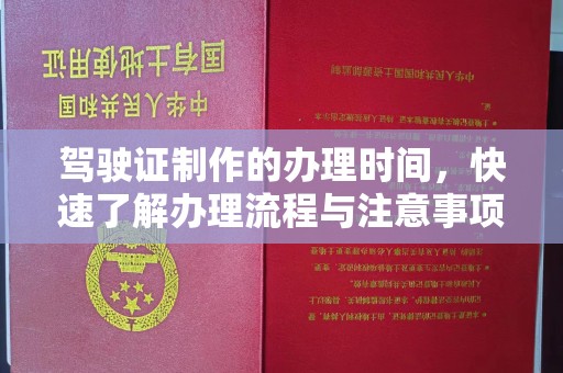 湖内驾驶证制作的办理时间，快速了解办理流程与注意事项
