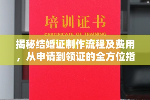 湖内揭秘结婚证制作流程及费用，从申请到领证的全方位指南