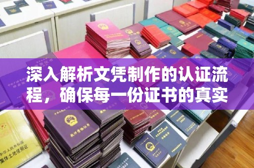 湖内深入解析文凭制作的认证流程，确保每一份证书的真实与权威