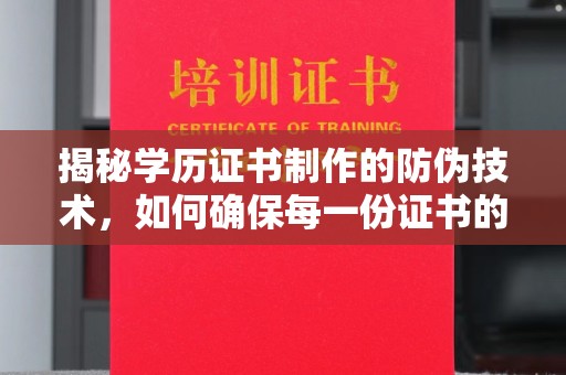 湖内揭秘学历证书制作的防伪技术，如何确保每一份证书的真实性