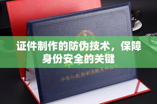 湖内证件制作的防伪技术，保障身份安全的关键