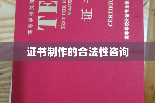 湖内证书制作的合法性咨询