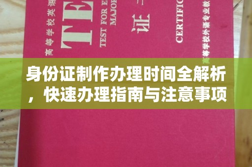 湖内身份证制作办理时间全解析，快速办理指南与注意事项